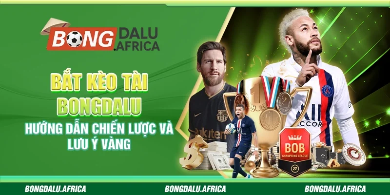 Bắt Kèo Tài Bongdalu - Hướng Dẫn Chiến Lược Và Lưu Ý Vàng