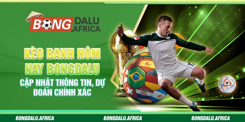 Kèo banh hôm nay bongdalu - Cập nhật thông tin, dự đoán chính xác