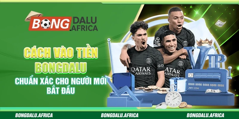 Cách Vào Tiền Bongdalu - Chuẩn Xác Cho Người Mới Bắt Đầu
