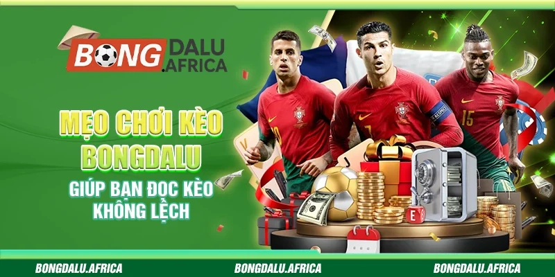 Mẹo Chơi Kèo Bongdalu - Giúp Bạn Đọc Kèo Không Lệch