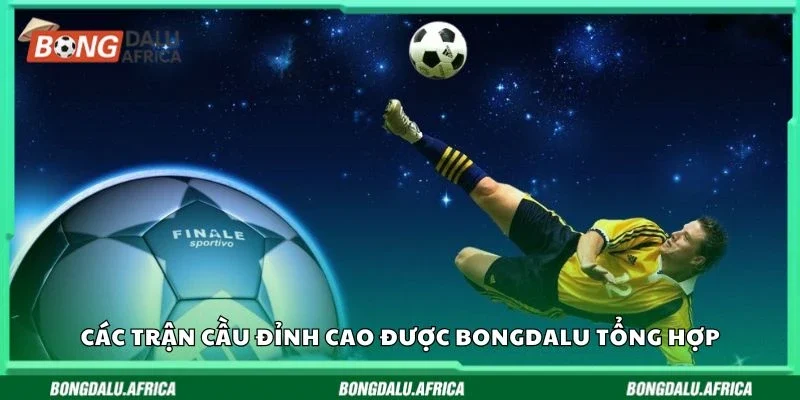 Các trận cầu đỉnh cao được Bongdalu tổng hợp