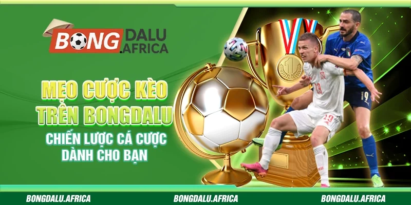 Mẹo Cược Kèo Trên Bongdalu - Chiến Lược Cá Cược Dành Cho Bạn