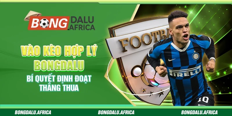 Vào kèo hợp lý bongdalu - Bí quyết định đoạt thắng thua