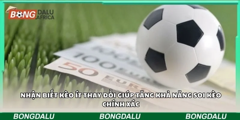 Nhận biết kèo ít thay đổi giúp tăng khả năng soi kèo chính xác