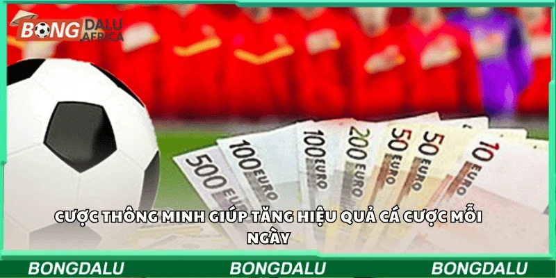 Cược thông minh giúp tăng hiệu quả cá cược mỗi ngày