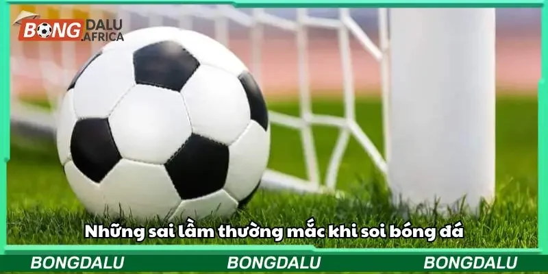 Những sai lầm thường mắc khi soi bóng đá